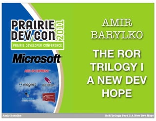 AMIR
               BARYLKO
                THE ROR
               TRILOGY I
               A NEW DEV
                  HOPE
Amir Barylko     RoR Trilogy Part I: A New Dev Hope
 