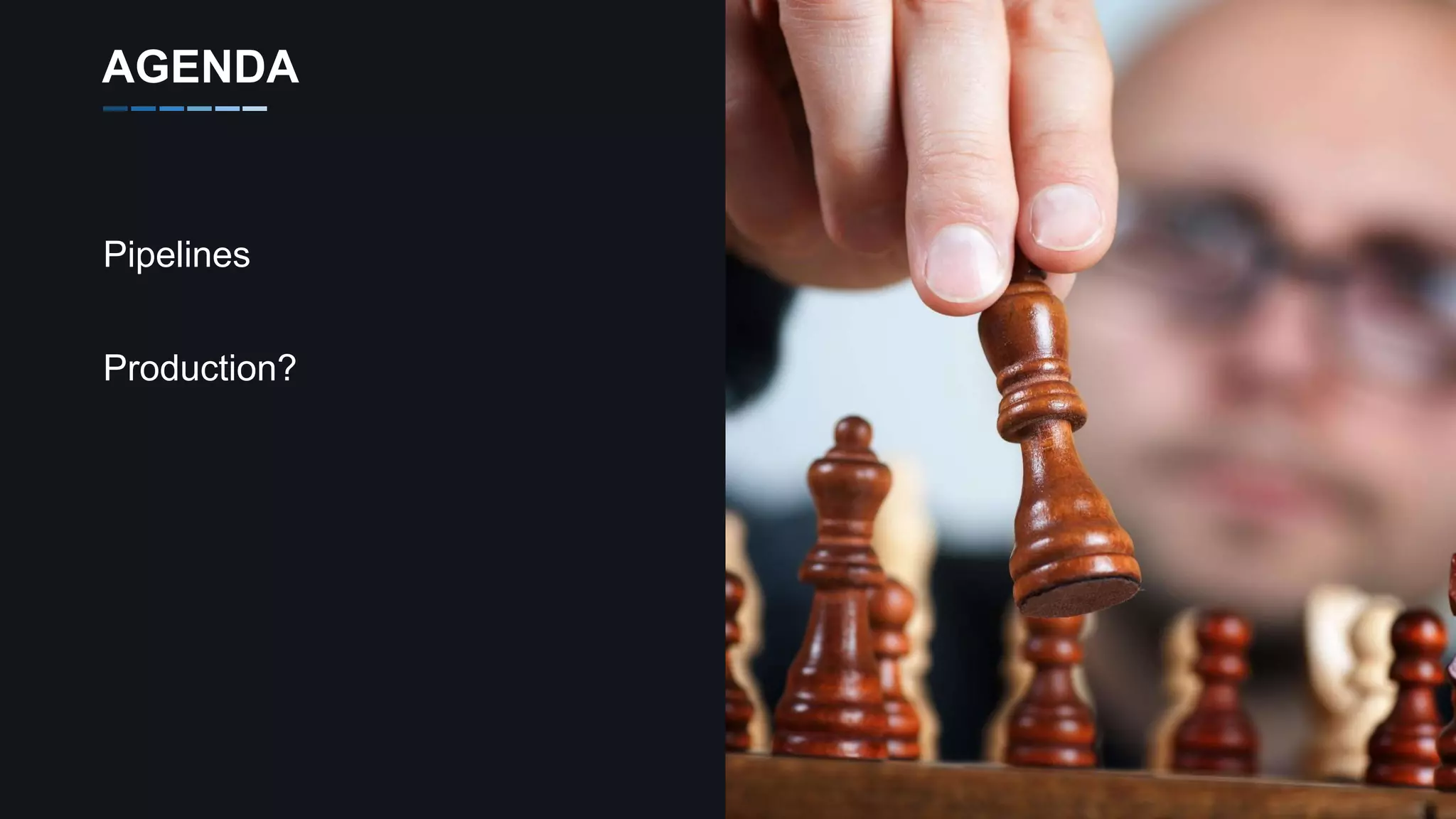 Pipelines
Production?
AGENDA
 