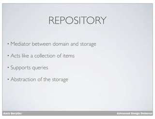 REPOSITORY

  • Mediator        between domain and storage

  • Acts       like a collection of items

  • Supports        queries

  • Abstraction       of the storage




Amir Barylko                                     Advanced Design Patterns
 