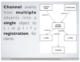 Channel events
  from multiple
  objects into a
  single object to
  s i m p l i f y
  registration for
  clients



Amir Barylko         Advanced Design Patterns
 