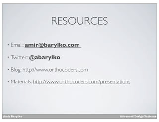 RESOURCES

  • Email: amir@barylko.com

  • Twitter: @abarylko

  • Blog: http://www.orthocoders.com

  • Materials: http://www.orthocoders.com/presentations




Amir Barylko                                      Advanced Design Patterns
 