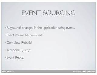 EVENT SOURCING

  • Register     all changes in the application using events

  • Event      should be persisted

  • Complete       Rebuild

  • Temporal      Query

  • Event      Replay


Amir Barylko                                              Advanced Design Patterns
 