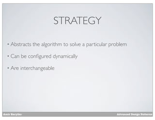 STRATEGY

  • Abstracts   the algorithm to solve a particular problem

  • Can    be conﬁgured dynamically

  • Are    interchangeable




Amir Barylko                                          Advanced Design Patterns
 