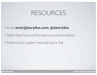 RESOURCES

  • Email: amir@barylko.com, @abarylko

  • Slides: http://www.orthocoders.com/presentations

  • Patterns: Each   pattern example has a link




Amir Barylko                                      Advanced Design Patterns
 