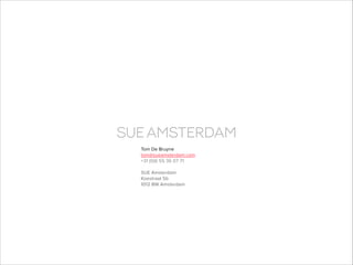 Tom De Bruyne
tom@sueamsterdam.com
+31 (0)6 55 36 07 71

!

SUE Amsterdam
Koestraat 5b
1012 BW Amsterdam

 