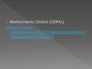  Resfriamento Global (GERAL)
http://www.e-
publicacoes.uerj.br/index.php/polemica
/article/view/3733/2615
 