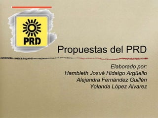 Propuestas del PRD
                 Elaborado por:
 Hambleth Josué Hidalgo Argüello
    Alejandra Fernández Guillén
          Yolanda López Alvarez
 