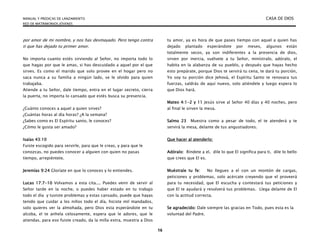 MANUAL Y PREDICAS DE LANZAMIENTO CASA DE DIOS
RED DE MATRIMONIOS JÓVENES
16
por amor de mi nombre, y nos has desmayado. Pero tengo contra
ti que has dejado tu primer amor.
No importa cuanto estés sirviendo al Señor, no importa todo lo
que hagas por que le amas, si has descuidado a aquel por el que
sirves. Es como el marido que solo provee en el hogar pero no
saca nunca a su familia a ningún lado, se le olvido para quien
trabajaba.
Atiende a tu Señor, dale tiempo, entra en el lugar secreto, cierra
la puerta, no importa lo cansado que estés busca su presencia.
¿Cuánto conoces a aquel a quien sirves?
¿Cuántas horas al día horas? ¿A la semana?
¿Sabes como es El Espíritu santo, le conoces?
¿Cómo le gusta ser amado?
Isaías 43:10
Fuiste escogido para servirle, para que le creas, y para que le
conozcas, no puedes conocer a alguien con quien no pasas
tiempo, arrepiéntete.
Jeremías 9:24 Gloríate en que lo conoces y lo entiendes.
Lucas 17:7-10 Volvamos a esta cita.... Puedes venir de servir al
Señor tarde en la noche, o puedes haber estado en tu trabajo
todo el día y tuviste problemas y estas cansado, puede que hayas
tenido que cuidar a los niños todo el día, hiciste mil mandados,
solo quieres ver la almohada, pero Dios esta esperándote en tu
alcoba, el te anhela celosamente, espera que le adores, que le
atiendas, para eso fuiste creado, da la milla extra, muestra a Dios
tu amor, ya es hora de que pases tiempo con aquel a quien has
dejado plantado esperándote por meses, algunos están
totalmente secos, ya son indiferentes a la presencia de dios,
sirven por inercia, vuélvete a tu Señor, minístralo, adóralo, el
habita en la alabanza de su pueblo, y después que hayas hecho
esto prepárate, porque Dios te servirá tu cena, te dará tu porción,
Yo soy tu porción dice Jehová, el Espíritu Santo te renovara tus
fuerzas, saldrás de aquí nuevo, solo atiéndele y luego espera lo
que Dios hará.
Mateo 4:1-2 y 11 Jesús sirve al Señor 40 días y 40 noches, pero
al final le sirven la mesa.
Salmo 23 Muestra como a pesar de todo, el te atenderá y te
servirá la mesa, delante de tus angustiadores.
Que hacer al atenderlo:
Adóralo: Ríndete a el, dile lo que El significa para ti, dile lo bello
que crees que El es.
Muéstrale tu fe: No llegues a el con un montón de cargas,
peticiones y problemas, solo acércate creyendo que el proveerá
para tu necesidad, que El escucha y contestará tus peticiones y
que El te ayudará y resolverá tus problemas. Llega delante de El
con la actitud correcta.
Se agradecido: Dale siempre las gracias en Todo, pues esta es la
voluntad del Padre.
 