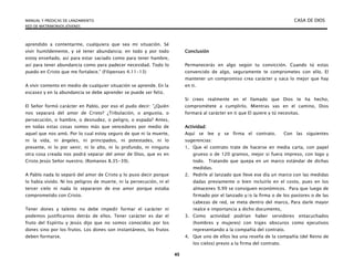 MANUAL Y PREDICAS DE LANZAMIENTO CASA DE DIOS
RED DE MATRIMONIOS JÓVENES
45
aprendido a contentarme, cualquiera que sea mi situación. Sé
vivir humildemente, y sé tener abundancia; en todo y por todo
estoy enseñado, así para estar saciado como para tener hambre,
así para tener abundancia como para padecer necesidad. Todo lo
puedo en Cristo que me fortalece.” (Filipenses 4.11-13)
A vivir contento en medio de cualquier situación se aprende. En la
escasez y en la abundancia se debe aprender se puede ser feliz.
El Señor formó carácter en Pablo, por eso el pudo decir: ”¿Quién
nos separará del amor de Cristo? ¿Tribulación, o angustia, o
persecución, o hambre, o desnudez, o peligro, o espada? Antes,
en todas estas cosas somos más que vencedores por medio de
aquel que nos amó. Por lo cual estoy seguro de que ni la muerte,
ni la vida, ni ángeles, ni principados, ni potestades, ni lo
presente, ni lo por venir, ni lo alto, ni lo profundo, ni ninguna
otra cosa creada nos podrá separar del amor de Dios, que es en
Cristo Jesús Señor nuestro. (Romanos 8.35-39).
A Pablo nada lo separó del amor de Cristo y lo puso decir porque
lo había vivido. Ni los peligros de muerte, ni la persecución, ni el
tercer cielo ni nada lo separaron de ese amor porque estaba
comprometido con Cristo.
Tener dones y talento no debe impedir formar el carácter ni
podemos justificarnos detrás de ellos. Tener carácter es dar el
fruto del Espíritu y Jesús dijo que no somos conocidos por los
dones sino por los frutos. Los dones son instantáneos, los frutos
deben formarse.
Conclusión
Permanecerás en algo según tu convicción. Cuando tú estas
convencido de algo, seguramente te comprometes con ello. El
mantener un compromiso crea carácter y saca lo mejor que hay
en ti.
Si crees realmente en el llamado que Dios te ha hecho,
comprométete a cumplirlo. Mientras vas en el camino, Dios
formará al carácter en ti que El quiere y tú necesitas.
Actividad:
Aquí se lee y se firma el contrato. Con las siguientes
sugerencias:
1. Que el contrato trate de hacerse en media carta, con papel
grueso o de 120 gramos, mejor si fuera impreso, con logo y
todo. Tratando que quepa en un marco estándar de dichas
medidas.
2. Pedirle al lanzado que lleve ese día un marco con las medidas
dadas previamente o bien incluirlo en el costo, pues en los
almacenes 9.99 se consiguen económicos. Para que luego de
firmado por el lanzado y/o la firma o de los pastores o de las
cabezas de red, se meta dentro del marco, Para darle mayor
realce e importancia a dicho documento,
3. Como actividad podrían haber servidores entacuchados
(hombres y mujeres) con trajes obscuros como ejecutivos
representando a la compañía del contrato.
4. Que uno de ellos lea una reseña de la compañía (del Reino de
los cielos) previo a la firma del contrato.
 