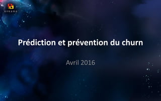 Prédiction et prévention du churn
Avril 2016
 