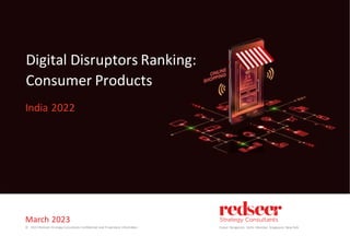 March 2023
© 2023 Redseer Strategy Consultants Conﬁdential and Proprietary Information
Digital Disruptors Ranking:
Consumer Products
India 2022
Dubai. Bangalore. Delhi. Mumbai. Singapore. New York
 