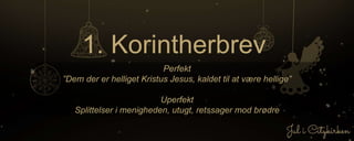 1. Korintherbrev
Perfekt
”Dem der er helliget Kristus Jesus, kaldet til at være hellige”
Uperfekt
Splittelser i menigheden, utugt, retssager mod brødre
 