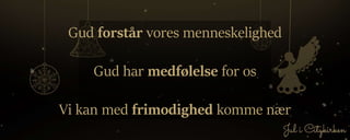Gud forstår vores menneskelighed
Gud har medfølelse for os
Vi kan med frimodighed komme nær
 