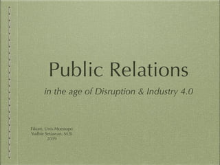 Public Relations
in the age of Disruption & Industry 4.0
Fikom, Univ.Moestopo
Yudhie Setiawan, M.Si
2019
 