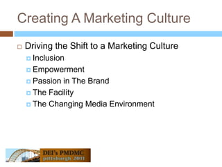 Creating A Marketing CultureDriving the Shift to a Marketing CultureInclusionEmpowermentPassion in The BrandThe FacilityThe Changing Media Environment