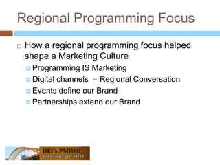 Regional Programming FocusHow a regional programming focus helped shape a Marketing CultureProgramming IS MarketingDigital channels  = Regional ConversationEvents define our BrandPartnerships extend our Brand