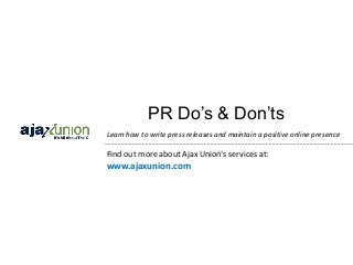 PR Do’s & Don’ts
Learn how to write press releases and maintain a positive online presence

Find out more about Ajax Union‘s services at:
www.ajaxunion.com
 