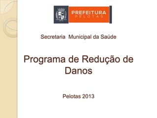 Secretaria Municipal da Saúde

Programa de Redução de
Danos
Pelotas 2013

 