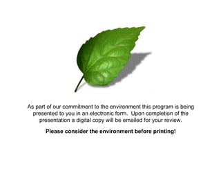 As part of our commitment to the environment this program is being
presented to you in an electronic form. Upon completion of the
presentation a digital copy will be emailed for your review.
Please consider the environment before printing!
 