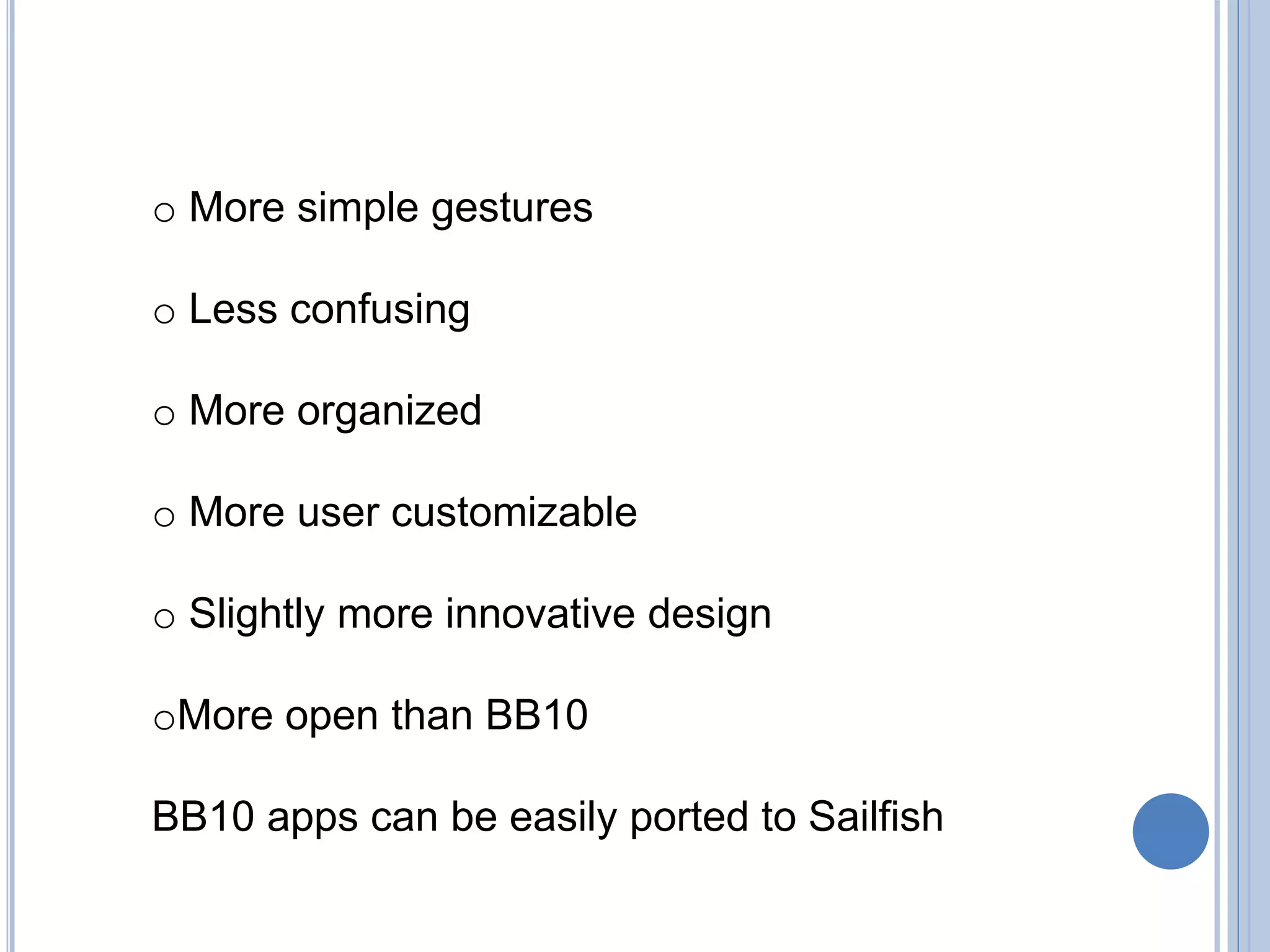 o More simple gestures
o Less confusing
o More organized
o More user customizable
o Slightly more innovative design
oMore open than BB10
BB10 apps can be easily ported to Sailfish
 