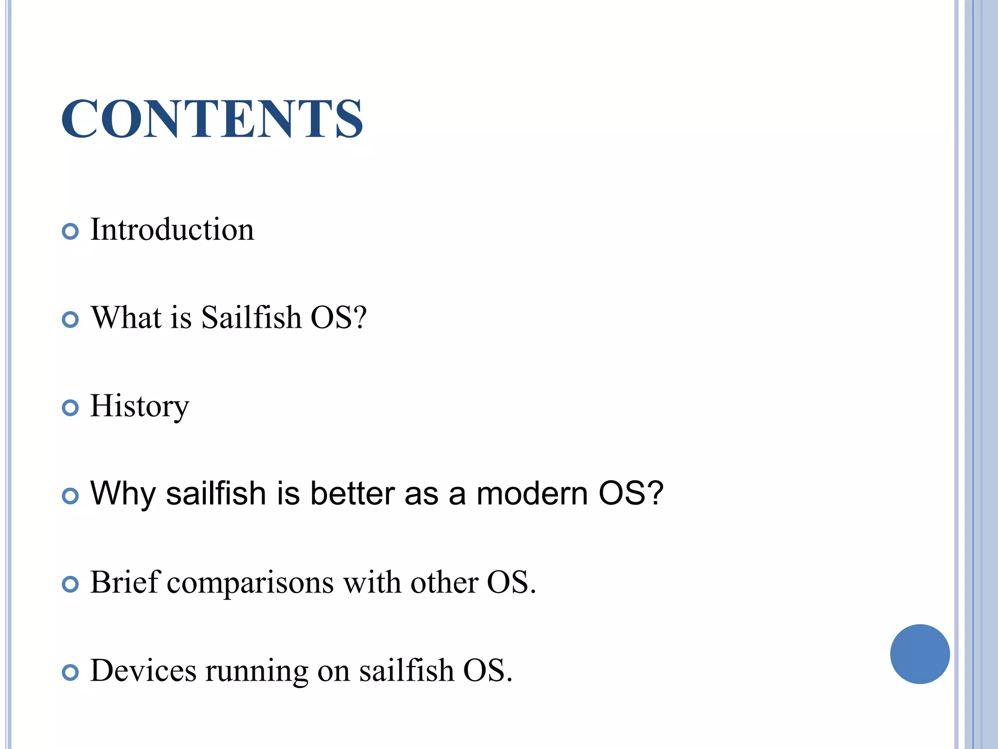 CONTENTS
 Introduction
 What is Sailfish OS?
 History
 Why sailfish is better as a modern OS?
 Brief comparisons with other OS.
 Devices running on sailfish OS.
 