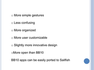 o More simple gestures
o Less confusing
o More organized
o More user customizable
o Slightly more innovative design
oMore open than BB10
BB10 apps can be easily ported to Sailfish
 