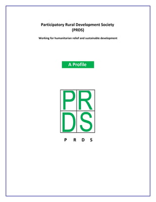 Participatory Rural Development Society
(PRDS)
Working for humanitarian relief and sustainable development
P R D S
A Profile
 