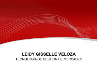 LEIDY GISSELLE VELOZA
TECNOLOGÍA DE GESTIÓN DE MERCADEO
 