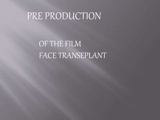 PRE PRODUCTION
OF THE FILM
FACE TRANSEPLANT
 