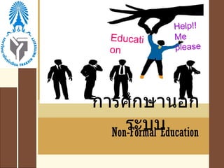 การศึกษานอกระบบ Non-Formal Education Education Help!! Me please 