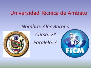 Universidad Técnica de Ambato

    Nombre: Alex Barona
        Curso: 2º
       Paralelo: A
 