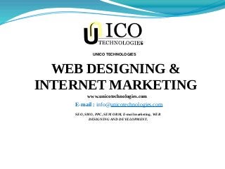 www.unicotechnologies.com
SEO, SMO, PPC, SEM ORM, E-mail marketing, WEB
DESIGNING AND DEVELOPMENT.
WEB DESIGNING &
INTERNET MARKETING
UNICO TECHNOLOGIES
E-mail : info@unicotechnologies.com
 