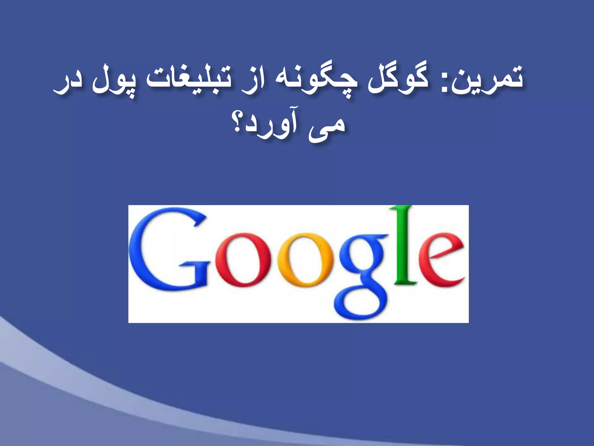 ‫تمرین‬:‫در‬ ‫پول‬ ‫تبلیغات‬ ‫از‬ ‫چگونه‬ ‫گوگل‬
‫آورد؟‬ ‫می‬
 