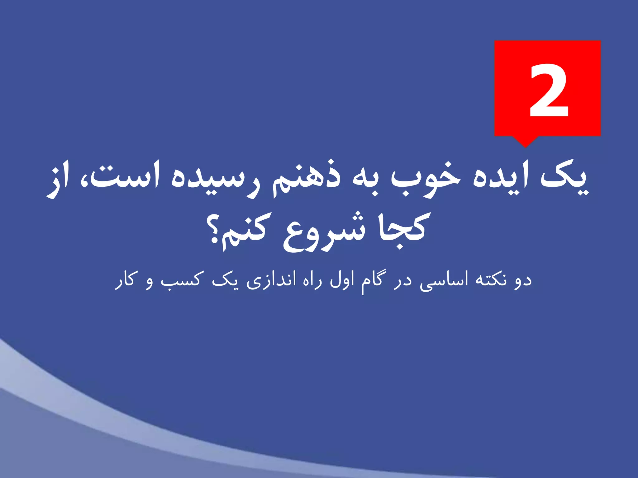 ‫يك‬‫از‬ ،‫است‬ ‫رسیده‬ ‫ذهنم‬ ‫به‬ ‫خوب‬ ‫ايده‬
‫كنم‬ ‫شروع‬ ‫كجا‬‫؟‬
‫و‬ ‫كسب‬ ‫يك‬ ‫اندازى‬ ‫راه‬ ‫اول‬ ‫گام‬ ‫در‬ ‫اساسى‬ ‫نكته‬ ‫دو‬‫كار‬
2
 