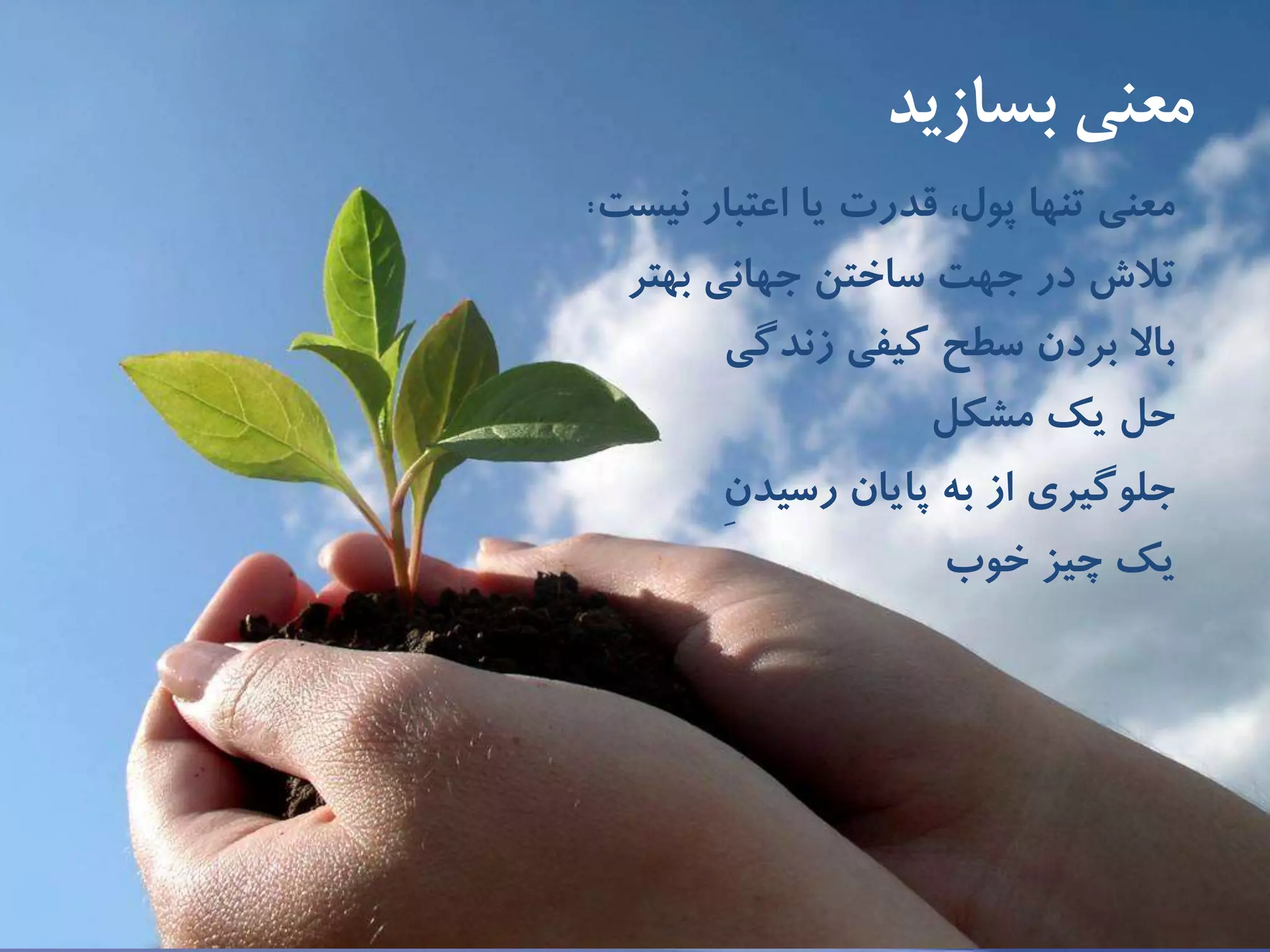 ‫بسازيد‬ ‫معنی‬
‫اعتبار‬ ‫يا‬ ‫قدرت‬ ،‫پول‬ ‫تنها‬ ‫معنى‬‫نيست‬:
‫تالش‬‫جهانى‬ ‫ساختن‬ ‫جهت‬ ‫در‬‫بهتر‬
‫باال‬‫زندگى‬ ‫كيفى‬ ‫سطح‬ ‫بردن‬
‫حل‬‫مشكل‬ ‫يك‬
‫جلوگيرى‬‫پايان‬ ‫به‬ ‫از‬ِ‫ن‬‫رسيد‬
‫يك‬‫خوب‬ ‫چيز‬
 