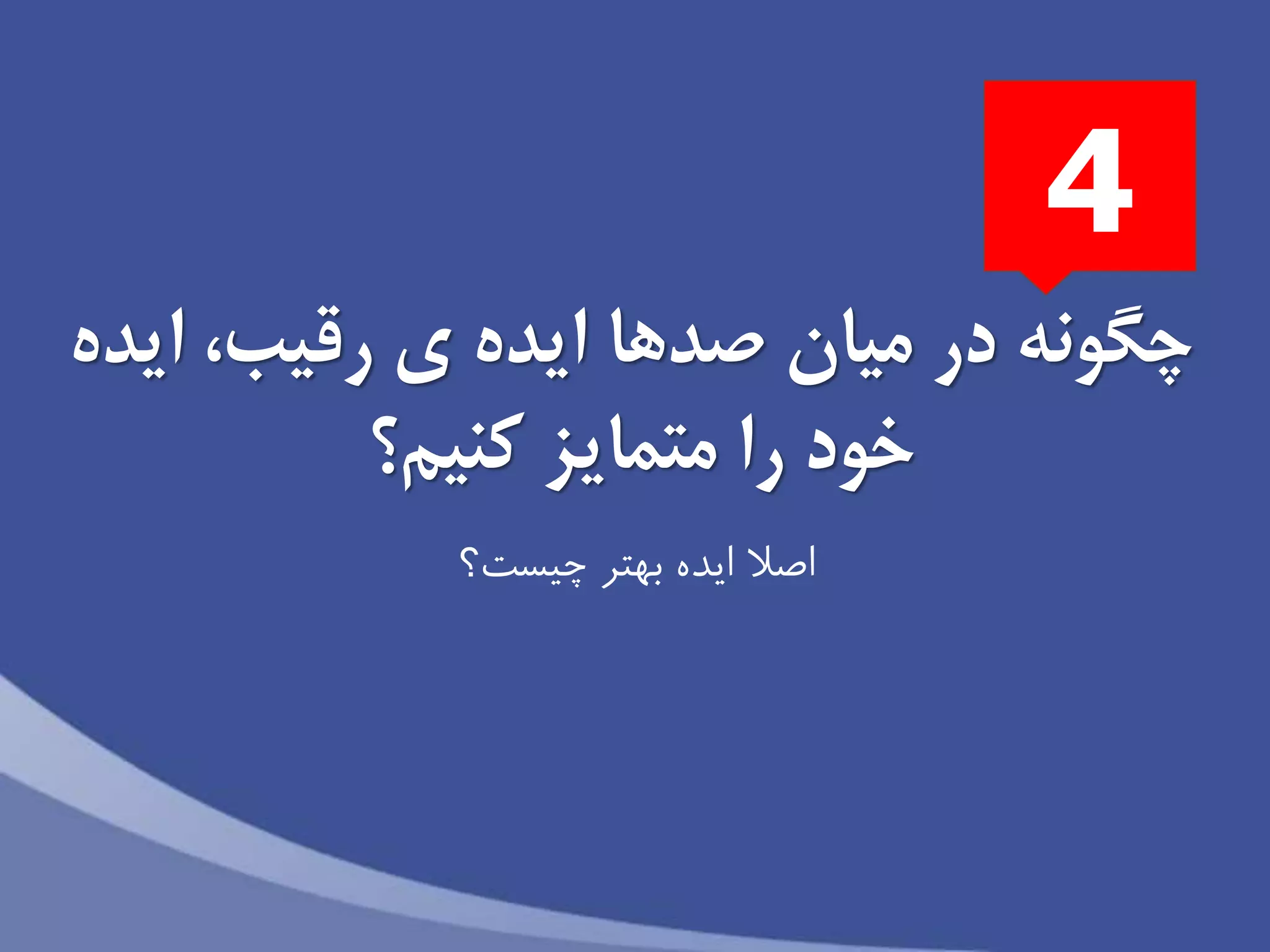 ‫ايده‬ ،‫رقیب‬ ‫ى‬ ‫ايده‬ ‫صدها‬ ‫میان‬ ‫در‬ ‫چگونه‬
‫متمايز‬ ‫را‬ ‫خود‬‫كنیم؟‬
‫چیست؟‬ ‫بهتر‬ ‫ايده‬ ‫اصال‬
4
 