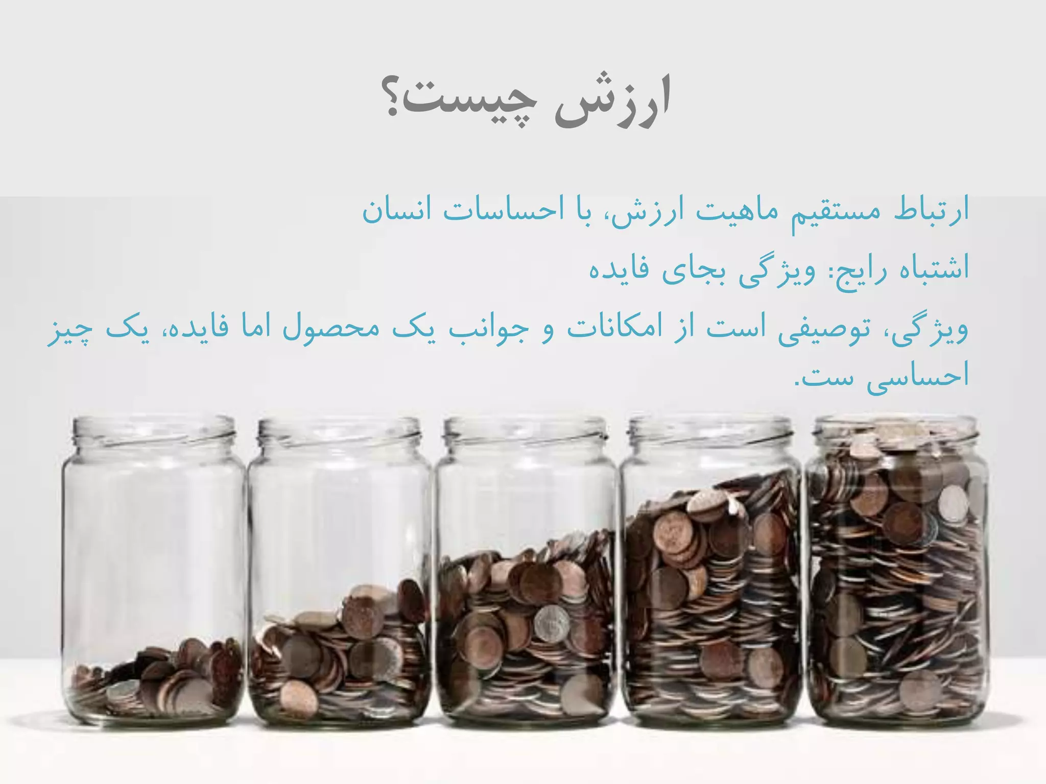 ‫چیست‬ ‫ارزش‬‫؟‬
‫ارتباط‬‫انسان‬ ‫احساسات‬ ‫با‬ ،‫ارزش‬ ‫ماهیت‬ ‫مستقیم‬
‫رايج‬ ‫اشتباه‬:‫فايده‬ ‫بجاي‬ ‫ويژگی‬
‫ويژگى‬‫امكانات‬ ‫از‬ ‫است‬ ‫توصیفى‬ ،‫جوانب‬ ‫و‬‫چیز‬ ‫يك‬ ،‫فايده‬ ‫اما‬ ‫محصول‬ ‫يك‬
‫ست‬ ‫احساسى‬.
 