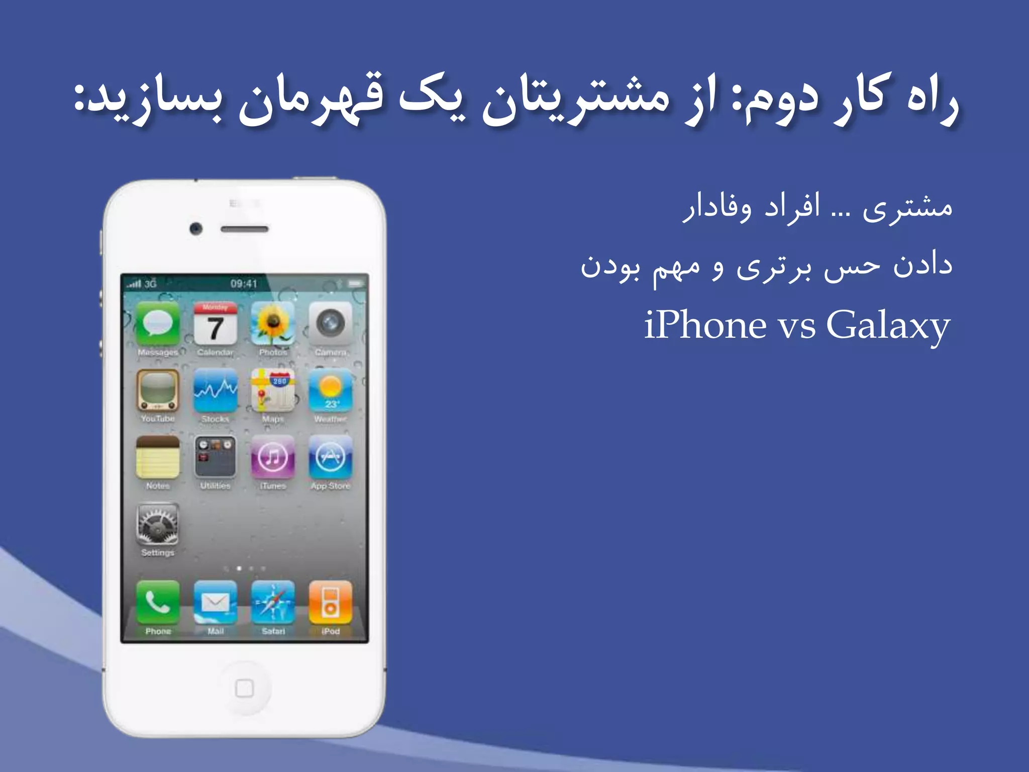 ‫دوم‬ ‫كار‬ ‫راه‬:‫بسازيد‬ ‫قهرمان‬ ‫يك‬ ‫مشتريتان‬ ‫از‬:
‫مشترى‬...‫افراد‬‫وفادار‬
‫دادن‬‫برترى‬ ‫حس‬‫مهم‬ ‫و‬‫بودن‬
iPhone vs Galaxy
 