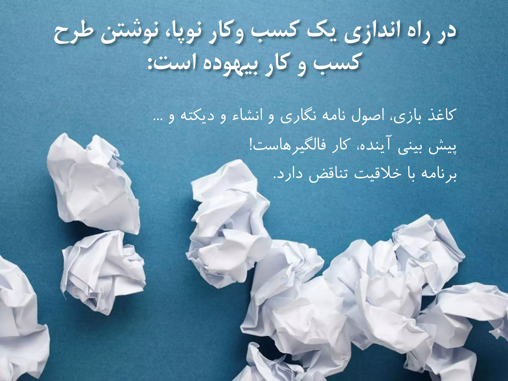 ‫طرح‬ ‫نوشتن‬ ،‫نوپا‬ ‫وكار‬ ‫كسب‬ ‫يك‬ ‫اندازى‬ ‫راه‬ ‫در‬
‫است‬ ‫بیهوده‬ ‫كار‬ ‫و‬ ‫كسب‬:
‫كاغذ‬‫و‬ ‫ديكته‬ ‫و‬ ‫انشاء‬ ‫و‬ ‫نگارى‬ ‫نامه‬ ‫اصول‬ ،‫بازى‬...
‫فالگیرهاست‬ ‫كار‬ ،‫آينده‬ ‫بینى‬ ‫پیش‬!
‫دارد‬ ‫تناقض‬ ‫خالقیت‬ ‫با‬ ‫برنامه‬.
 