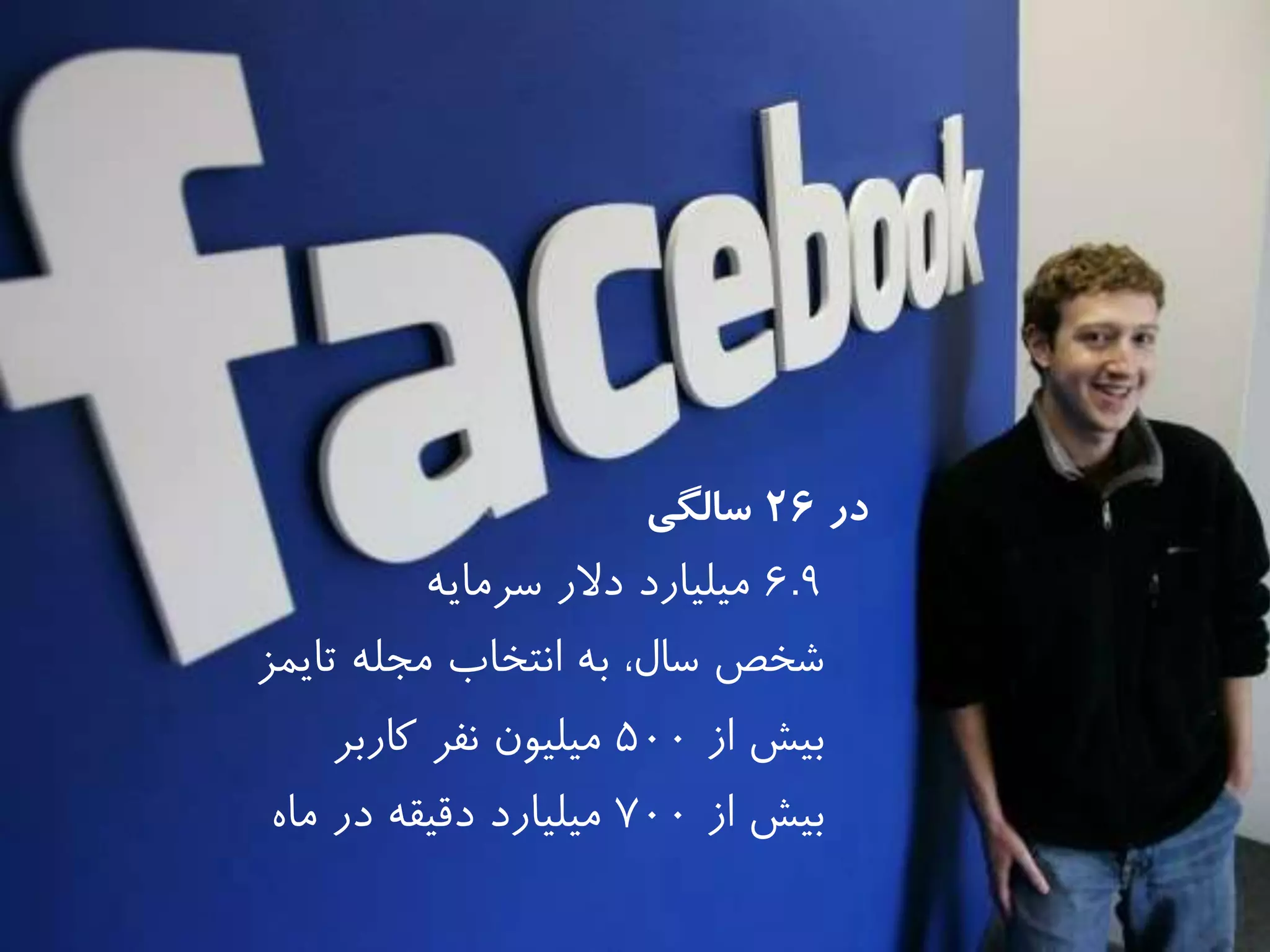‫در‬26‫سالگی‬
6.9‫سرمايه‬ ‫دالر‬ ‫میلیارد‬
‫تايمز‬ ‫مجله‬ ‫انتخاب‬ ‫به‬ ،‫سال‬ ‫شخص‬
‫از‬ ‫بیش‬500‫كاربر‬ ‫نفر‬ ‫میلیون‬
‫از‬ ‫بیش‬700‫دقیقه‬ ‫میلیارد‬‫ماه‬ ‫در‬
 