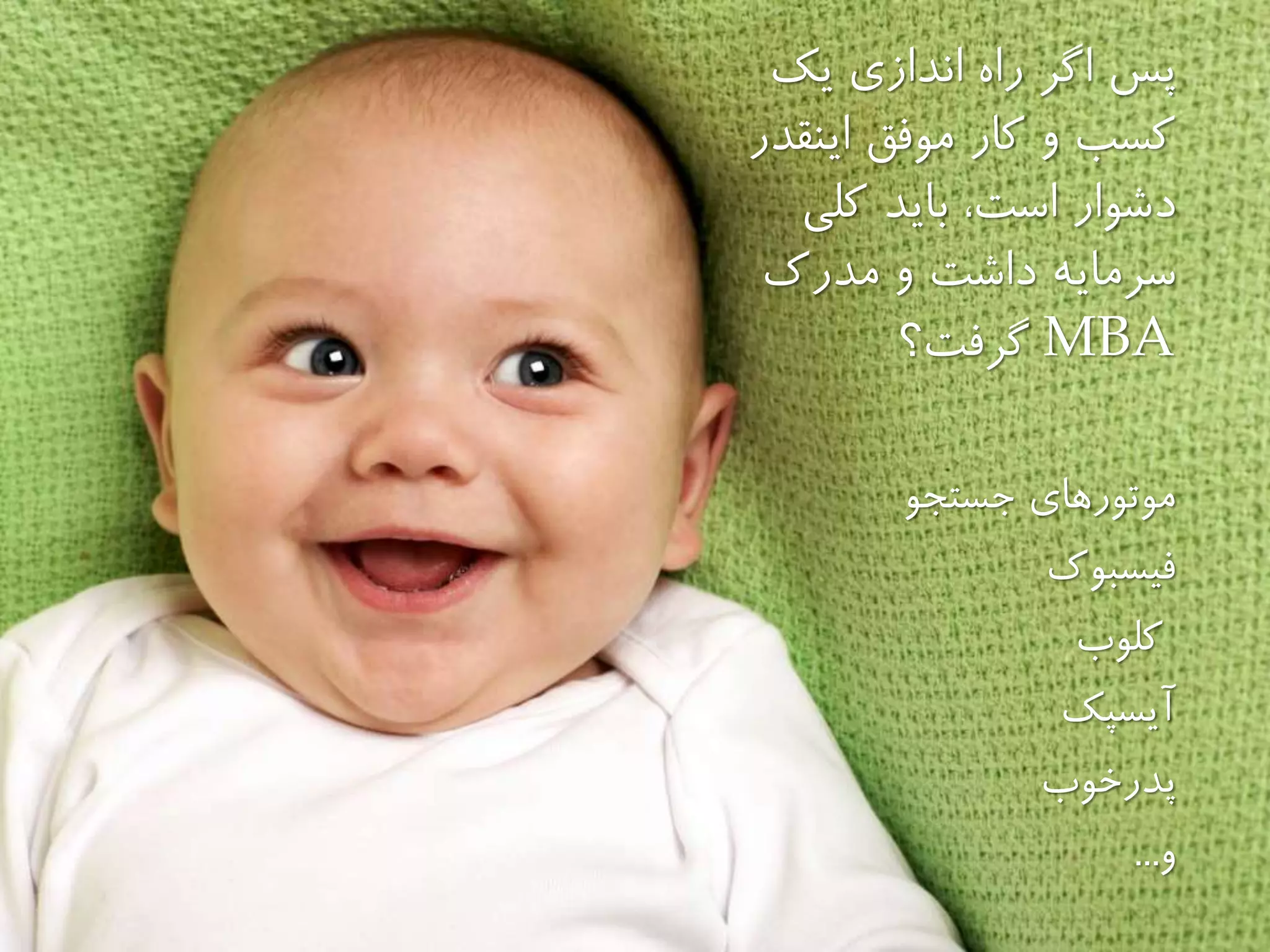 ‫يك‬ ‫اندازى‬ ‫راه‬ ‫اگر‬ ‫پس‬
‫اينقدر‬ ‫موفق‬ ‫كار‬ ‫و‬ ‫كسب‬
‫كلى‬ ‫بايد‬ ،‫است‬ ‫دشوار‬
‫داشت‬ ‫سرمايه‬‫مدرك‬ ‫و‬
MBA‫گرفت؟‬
‫جستجو‬ ‫موتورهاى‬
‫فیسبوك‬
‫كلوب‬
‫آيسپك‬
‫پدرخوب‬
‫و‬...
 