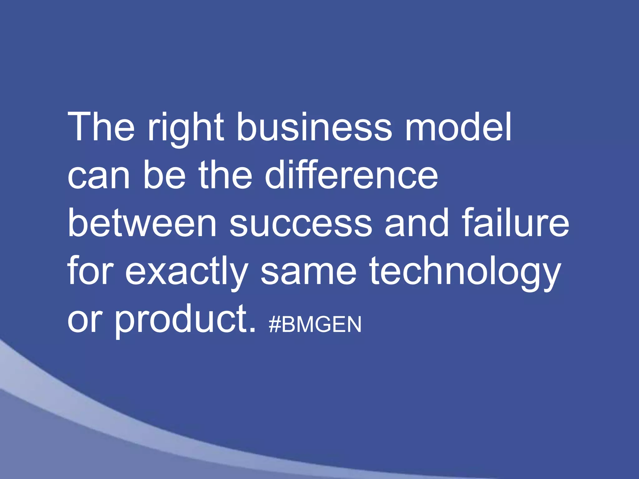The right business model
can be the difference
between success and failure
for exactly same technology
or product. #BMGEN
 
