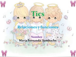 Tics
Relaciones y funciones
Nombre :
María Fernanda Sambache

 