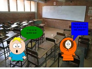 Y si no le
gusta que
Pero a mi no
me gusta que
me peguen