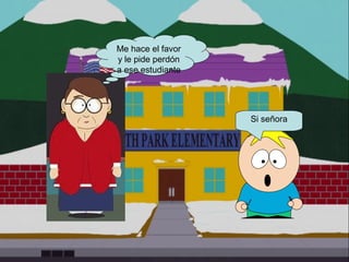 Me hace el favor
y le pide perdón
a ese estudiante
Si señora