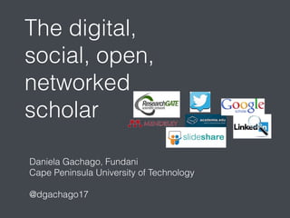 The digital,
social, open,
networked
scholar
Daniela Gachago, Fundani
Cape Peninsula University of Technology
@dgachago17
 