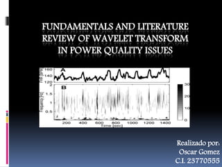 FUNDAMENTALS AND LITERATURE
REVIEW OF WAVELET TRANSFORM
IN POWER QUALITY ISSUES
Realizado por:
Oscar Gomez
C.I. 23770555
 