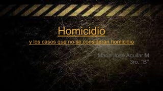 Homicidio
y los casos que no se consideran homicidio
María José Aguilar M
3ro. ‘’B’’
 