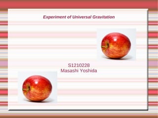 Experiment of Universal Gravitation
S1210228
Masashi Yoshida
 