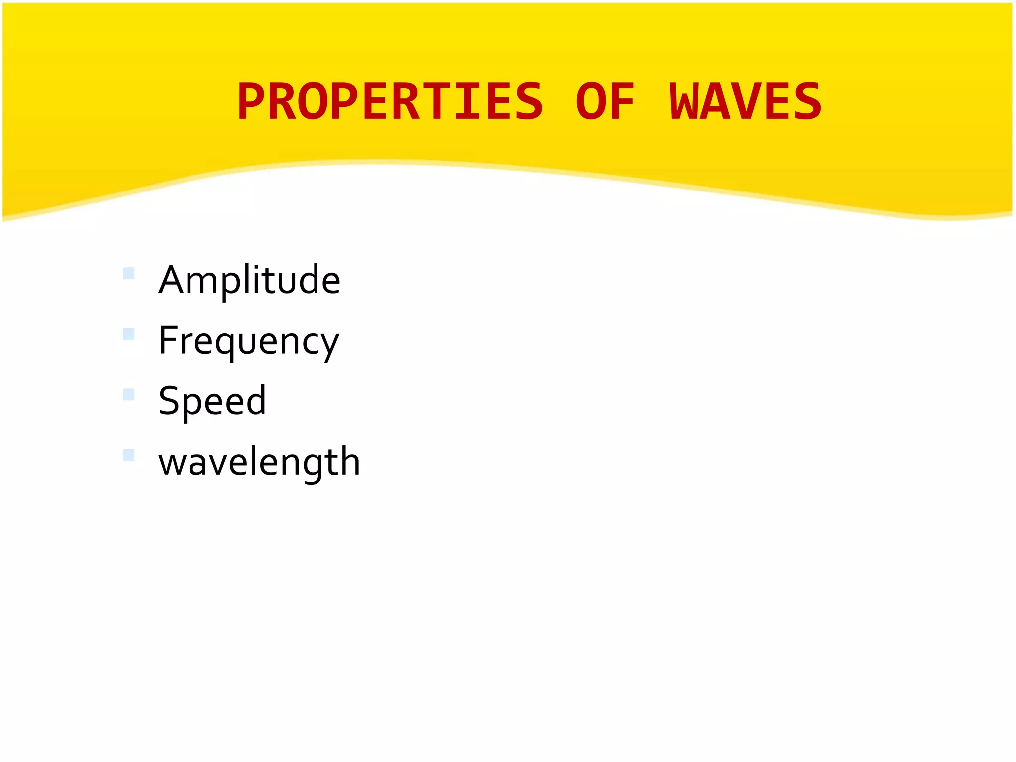PROPERTIES OF WAVES 
 Amplitude 
 Frequency 
 Speed 
 wavelength 
 